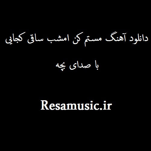 دانلود آهنگ مستم کن امشب ساقی کجایی با صدای بچه