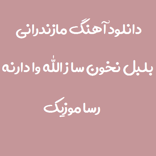 دانلود آهنگ مازندرانی بلبل نخون ساز لله وا دارنه