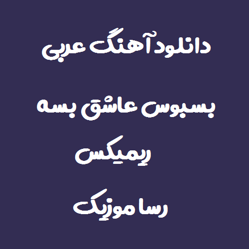 دانلود اهنگ عربی بسبوس عاشق بسه ریمیکس