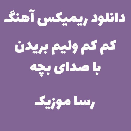 دانلود اهنگ کم کم کم ولیم بریدن ریمیکس با صدای بچه