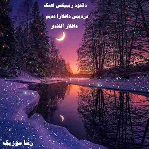 دانلود آهنگ دردیمی داغلارا ددیم داغلار آغلادی ریمیکس