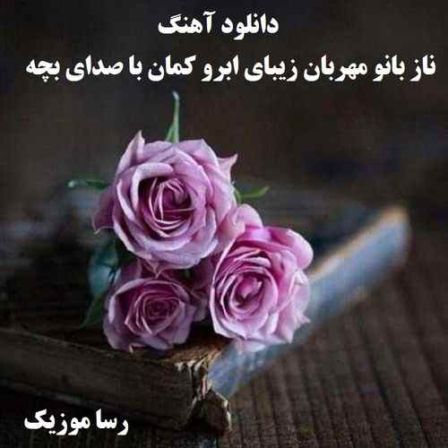 دانلود اهنگ ناز بانو مهربان زیبای ابرو کمان با صدای بچه