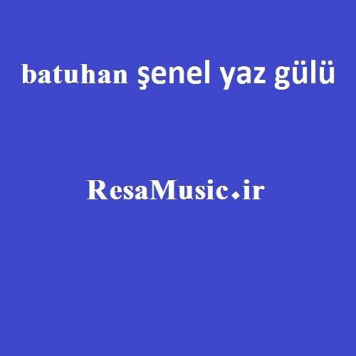 دانلود آهنگ batuhan şenel yaz gülü
