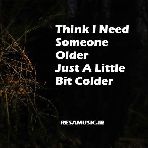 دانلود آهنگ think i need someone older just a little bit colder